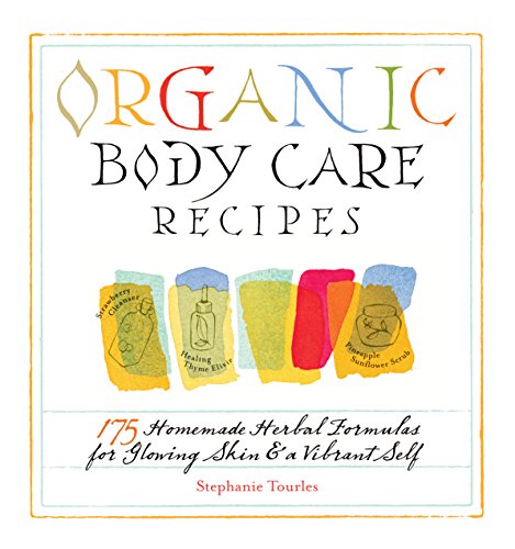 Organic Body Care Recipes: 175 Homemade Herbal Formulas for Glowing Skin & a Vibrant Self