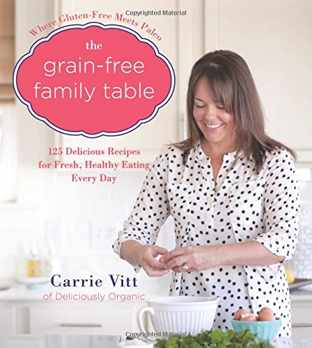 The Grain-Free Family Table: 125 Delicious Recipes for Fresh, Healthy Eating Every Day