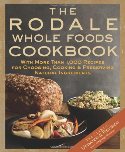 The Rodale Whole Foods Cookbook: With More Than 1,000 Recipes for Choosing, Cooking, & Preserving Natural Ingredients