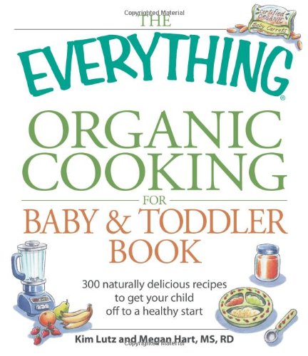 The Everything Organic Cooking for Baby & Toddler Book: 300 naturally delicious recipes to get your child off to a healthy start