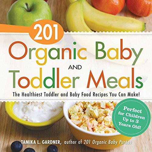 201 Organic Baby And Toddler Meals: The Healthiest Toddler and Baby Food Recipes You Can Make!