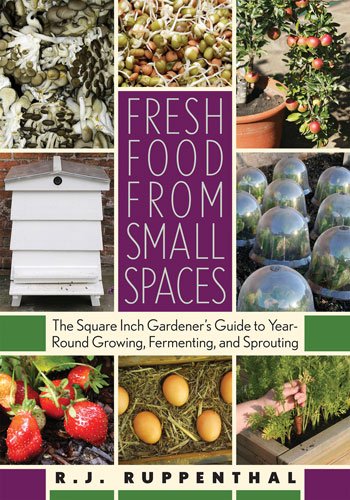 Fresh Food from Small Spaces: The Square-Inch Gardener’s Guide to Year-Round Growing, Fermenting, and Sprouting