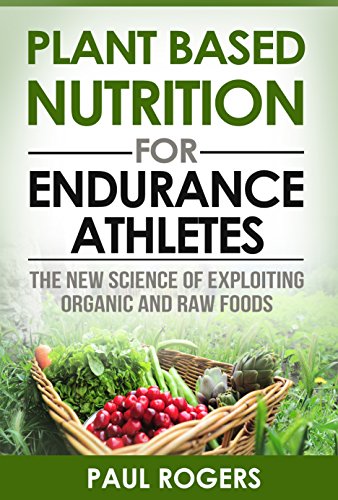 Plant Based Nutrition for Endurance Athletes: The New Science of Exploiting Organic and Raw Foods (The Science of Nutrition Book 1)