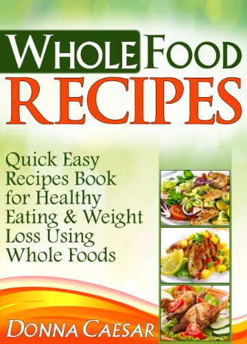 Whole Foods Recipes – Quick Easy Dinner Recipes Cookbook for Heart Healthy Eating & Weight Loss Using Whole Foods (Lose Weight Naturally 2)