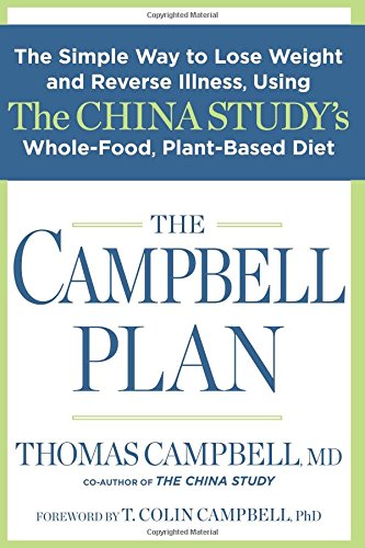 The Campbell Plan: The Simple Way to Lose Weight and Reverse Illness, Using The China Study’s Whole-Food, Plant-Based Diet