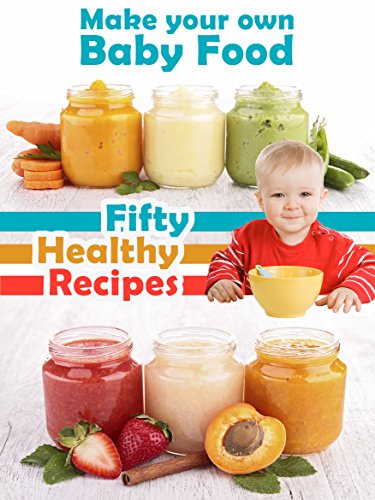 Make Your Own Baby Food: 50 Healthy Baby Food Recipes Using Fresh and Organic Ingredients (Recipe Top 50’s Book 39)