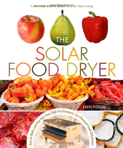 The Solar Food Dryer: How to Make and Use Your Own Low-Cost, High Performance, Sun-Powered Food Dehydrator