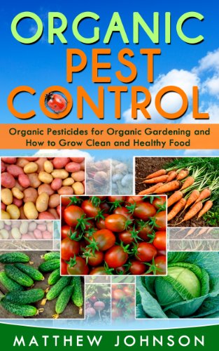 Organic Pest Control: Organic Pesticides for Organic Gardening and How to Grow Clean and Healthy Food (How to Grow Food, Organic Gardening, Pest Control, … food, Healthy Food, Natural Pest Control)