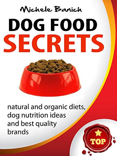 Dog Food Secrets: Best Quality Brands, Natural And Organic Diets, Dog Nutrition Ideas (Dog Food Series Book 1)