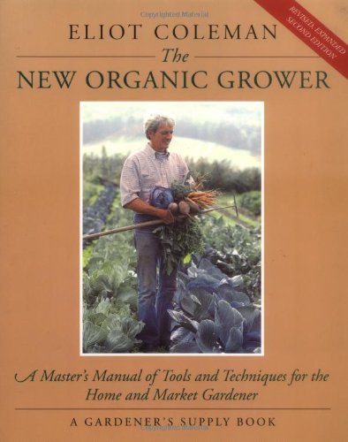 The New Organic Grower: A Master’s Manual of Tools and Techniques for the Home and Market Gardener, 2nd Edition (A Gardener’s Supply Book)